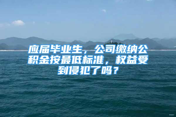 应届毕业生，公司缴纳公积金按最低标准，权益受到侵犯了吗？