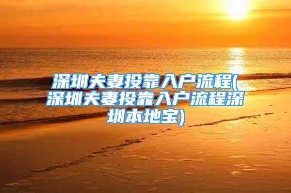 深圳夫妻投靠入户流程(深圳夫妻投靠入户流程深圳本地宝)