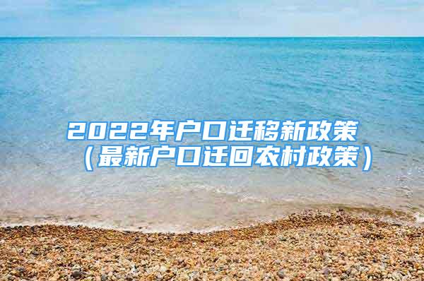 2022年户口迁移新政策（最新户口迁回农村政策）