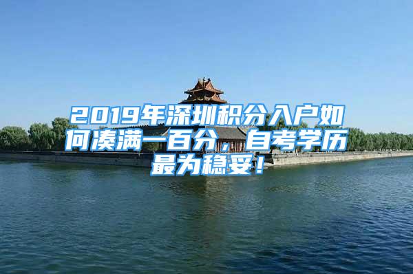 2019年深圳积分入户如何凑满一百分，自考学历最为稳妥！