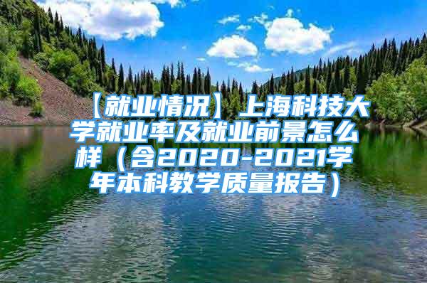 【就业情况】上海科技大学就业率及就业前景怎么样（含2020-2021学年本科教学质量报告）