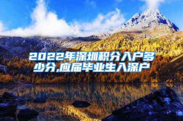 2022年深圳积分入户多少分,应届毕业生入深户