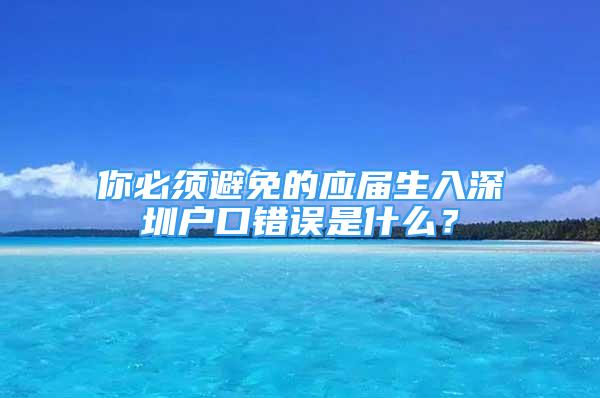 你必须避免的应届生入深圳户口错误是什么？