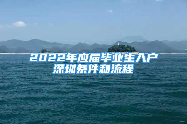 2022年应届毕业生入户深圳条件和流程