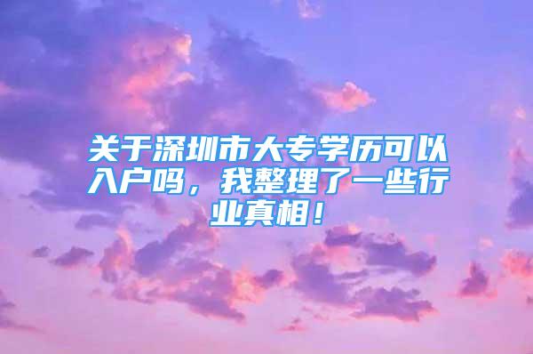 关于深圳市大专学历可以入户吗，我整理了一些行业真相！