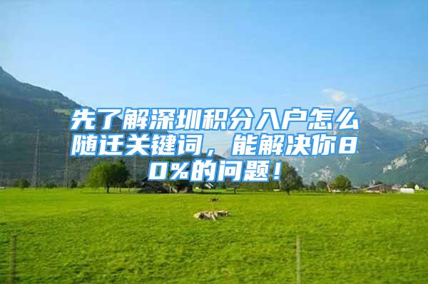 先了解深圳积分入户怎么随迁关键词，能解决你80%的问题！