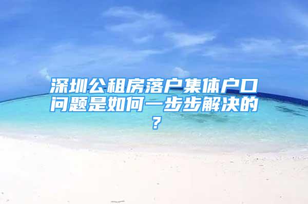 深圳公租房落户集体户口问题是如何一步步解决的？