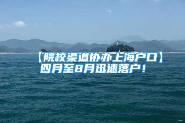 【院校渠道协办上海户口】四月至8月迅速落户！