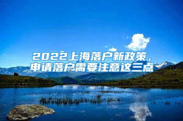 2022上海落户新政策，申请落户需要注意这三点