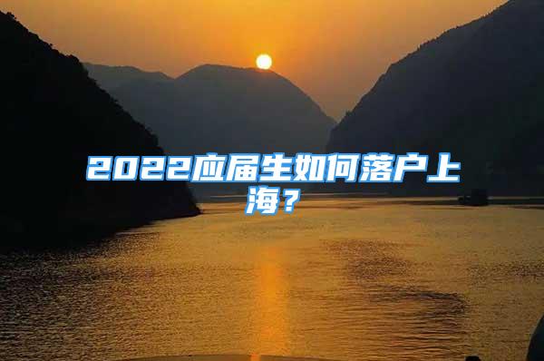 2022应届生如何落户上海？