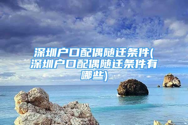 深圳户口配偶随迁条件(深圳户口配偶随迁条件有哪些)