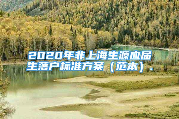 2020年非上海生源应届生落户标准方案（范本）.