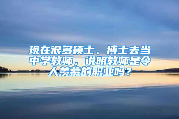 现在很多硕士、博士去当中学教师，说明教师是令人羡慕的职业吗？