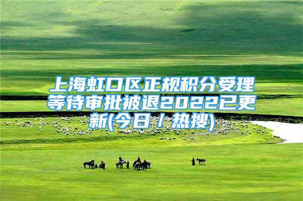 上海虹口区正规积分受理等待审批被退2022已更新(今日／热搜)