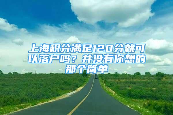 上海积分满足120分就可以落户吗？并没有你想的那个简单