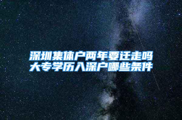 深圳集体户两年要迁走吗大专学历入深户哪些条件