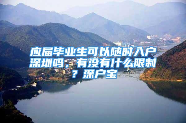 应届毕业生可以随时入户深圳吗，有没有什么限制？深户宝