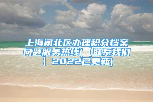 上海闸北区办理积分档案问题服务热线(【联系我们】2022已更新)