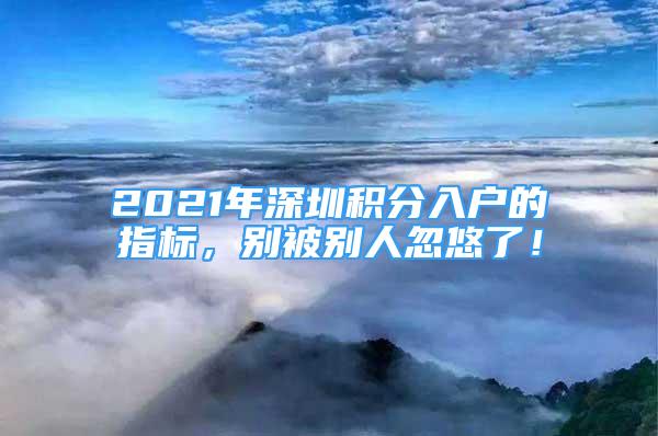 2021年深圳积分入户的指标，别被别人忽悠了！