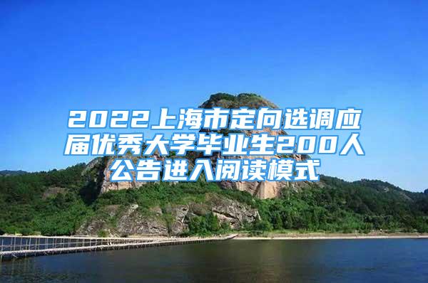 2022上海市定向选调应届优秀大学毕业生200人公告进入阅读模式