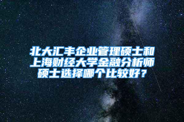 北大汇丰企业管理硕士和上海财经大学金融分析师硕士选择哪个比较好？