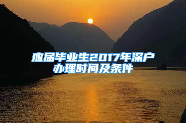 应届毕业生2017年深户办理时间及条件