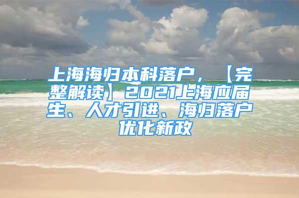 上海海归本科落户，【完整解读】2021上海应届生、人才引进、海归落户 优化新政