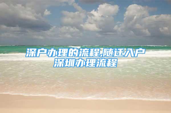 深户办理的流程,随迁入户深圳办理流程