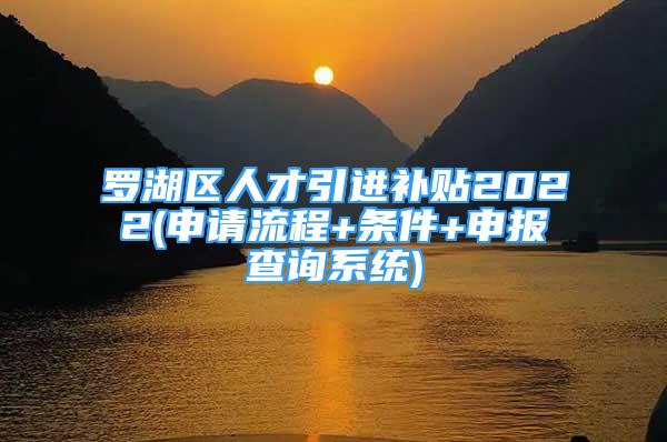 罗湖区人才引进补贴2022(申请流程+条件+申报查询系统)