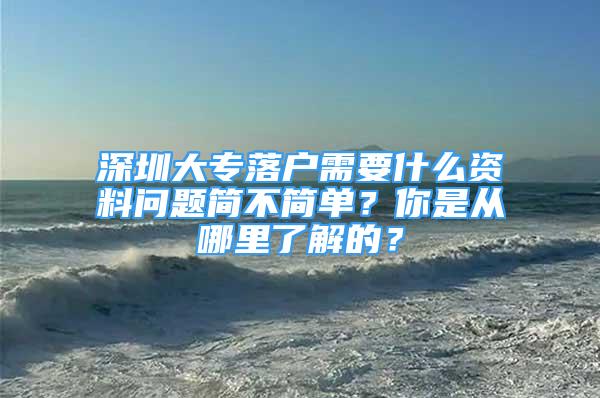 深圳大专落户需要什么资料问题简不简单？你是从哪里了解的？