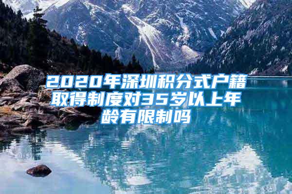 2020年深圳积分式户籍取得制度对35岁以上年龄有限制吗