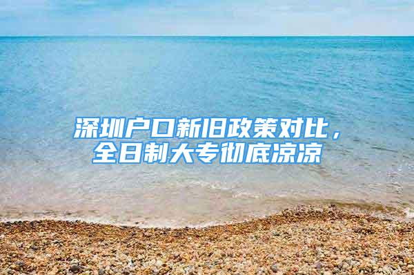 深圳户口新旧政策对比，全日制大专彻底凉凉