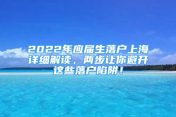 2022年应届生落户上海详细解读，两步让你避开这些落户陷阱！