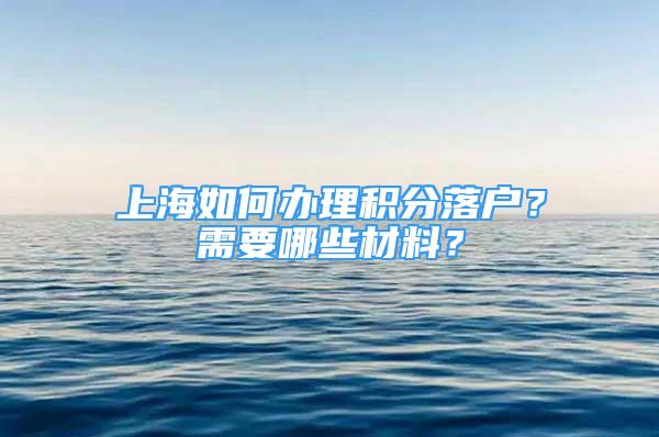 上海如何办理积分落户？需要哪些材料？