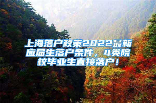 上海落户政策2022最新应届生落户条件，4类院校毕业生直接落户！