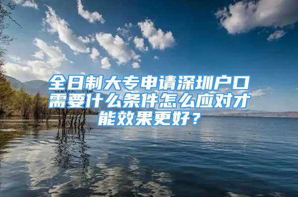 全日制大专申请深圳户口需要什么条件怎么应对才能效果更好？