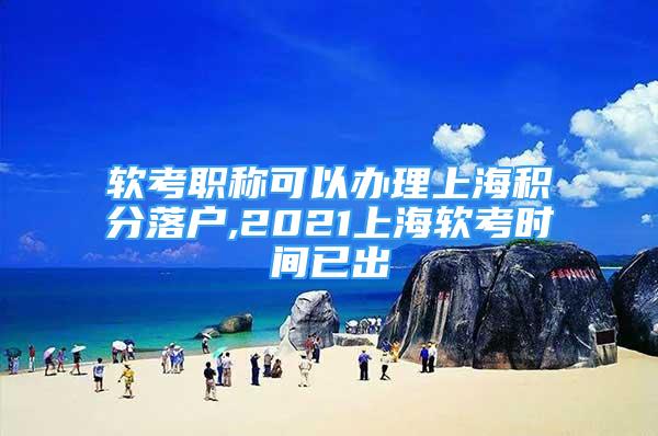 软考职称可以办理上海积分落户,2021上海软考时间已出