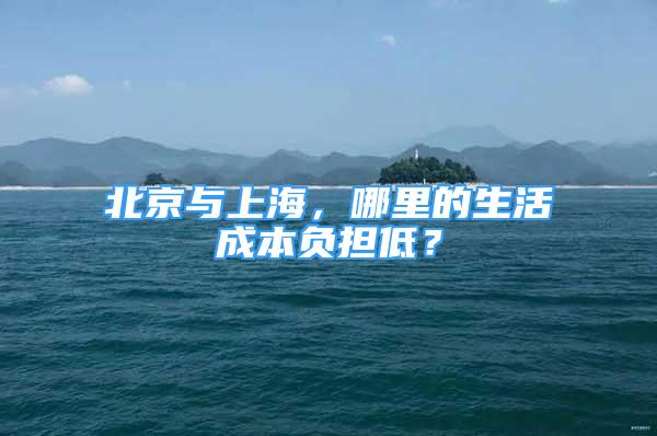 北京与上海，哪里的生活成本负担低？