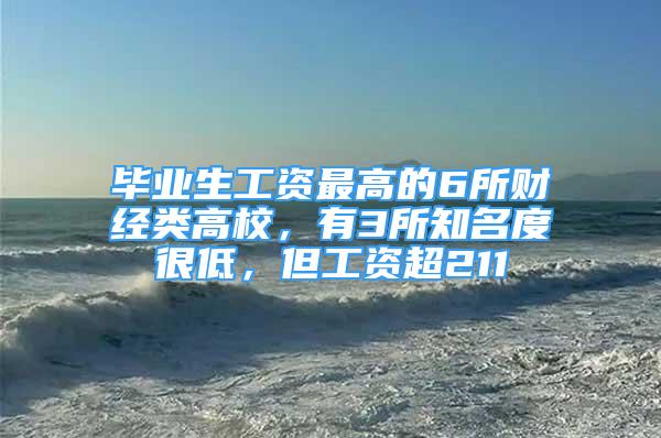 毕业生工资最高的6所财经类高校，有3所知名度很低，但工资超211