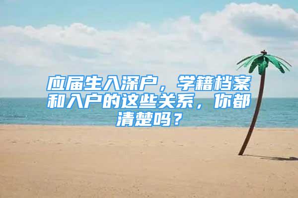 应届生入深户，学籍档案和入户的这些关系，你都清楚吗？