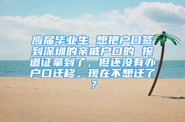 应届毕业生 想把户口签到深圳的亲戚户口的 报道证拿到了，但还没有办户口迁移。现在不想迁了？