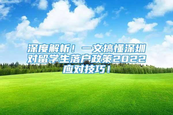 深度解析！一文搞懂深圳对留学生落户政策2022应对技巧！