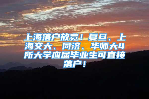 上海落户放宽！复旦、上海交大、同济、华师大4所大学应届毕业生可直接落户！