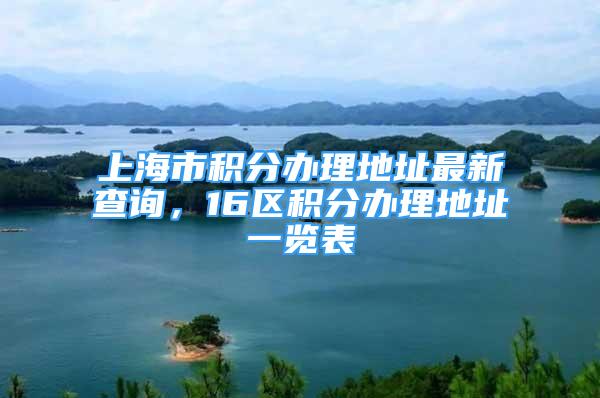 上海市积分办理地址最新查询，16区积分办理地址一览表