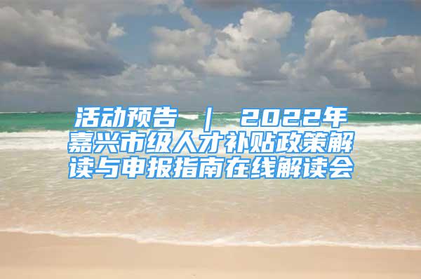 活动预告 ｜ 2022年嘉兴市级人才补贴政策解读与申报指南在线解读会