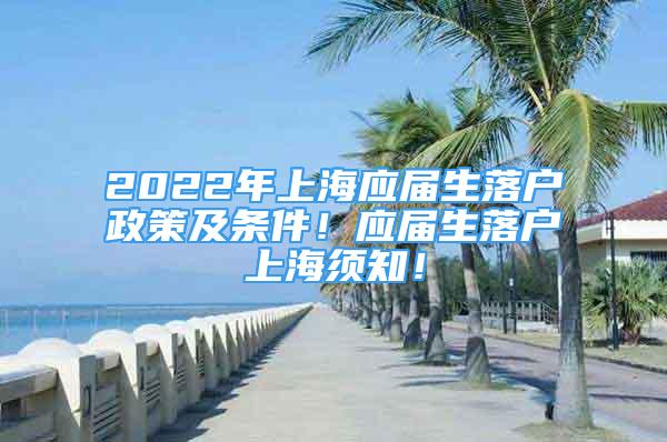 2022年上海应届生落户政策及条件！应届生落户上海须知！