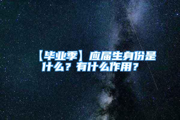 【毕业季】应届生身份是什么？有什么作用？