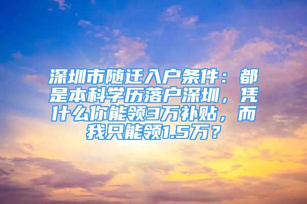 深圳市随迁入户条件：都是本科学历落户深圳，凭什么你能领3万补贴，而我只能领1.5万？