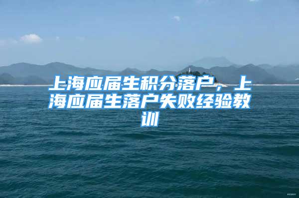 上海应届生积分落户，上海应届生落户失败经验教训