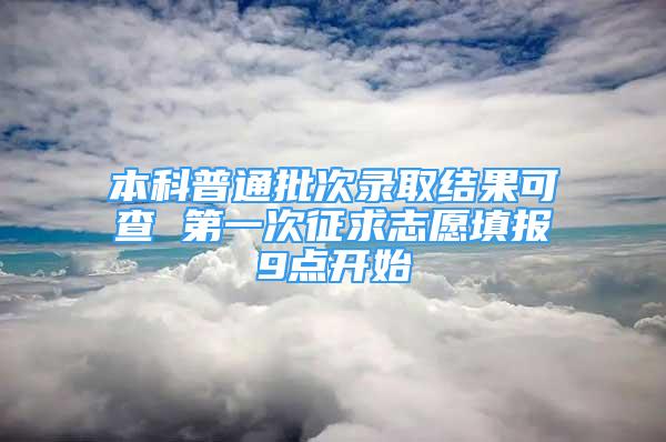 本科普通批次录取结果可查 第一次征求志愿填报9点开始